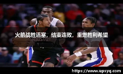 火箭战胜活塞，结束连败，重燃胜利希望