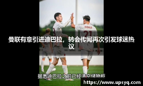 曼联有意引进迪巴拉，转会传闻再次引发球迷热议