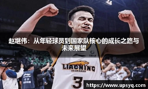 赵继伟：从年轻球员到国家队核心的成长之路与未来展望