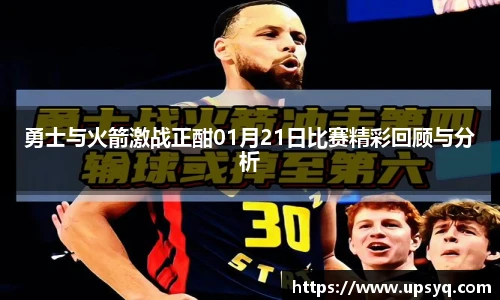 勇士与火箭激战正酣01月21日比赛精彩回顾与分析