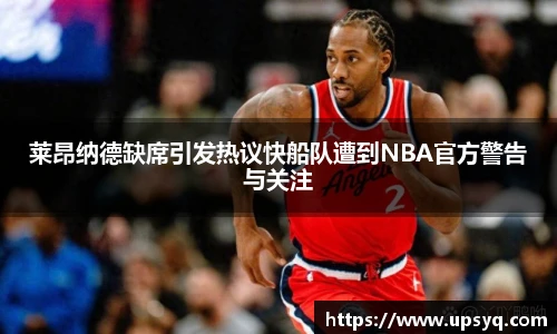 莱昂纳德缺席引发热议快船队遭到NBA官方警告与关注