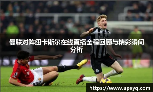 曼联对阵纽卡斯尔在线直播全程回顾与精彩瞬间分析