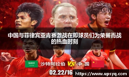 中国与菲律宾亚青赛激战在即球员们为荣誉而战的热血时刻
