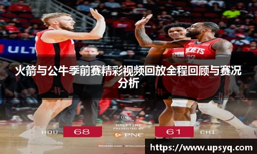 火箭与公牛季前赛精彩视频回放全程回顾与赛况分析