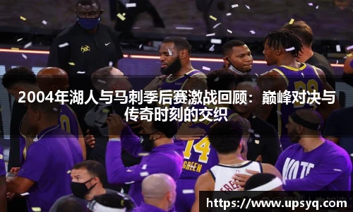 2004年湖人与马刺季后赛激战回顾：巅峰对决与传奇时刻的交织