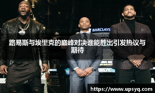 路易斯与埃里克的巅峰对决谁能胜出引发热议与期待