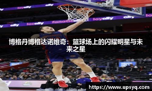 博格丹博格达诺维奇：篮球场上的闪耀明星与未来之星