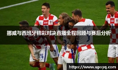 挪威与西班牙精彩对决直播全程回顾与赛后分析