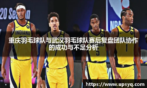 重庆羽毛球队与武汉羽毛球队赛后复盘团队协作的成功与不足分析