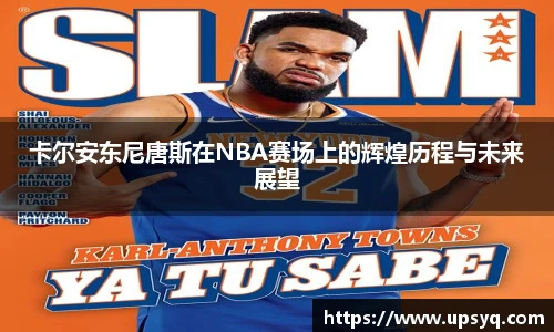 卡尔安东尼唐斯在NBA赛场上的辉煌历程与未来展望