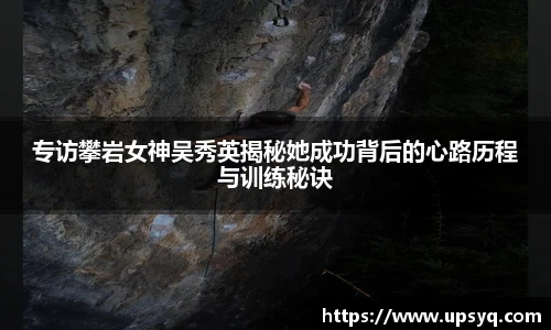 专访攀岩女神吴秀英揭秘她成功背后的心路历程与训练秘诀