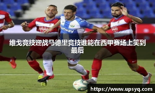 维戈竞技迎战马德里竞技谁能在西甲赛场上笑到最后