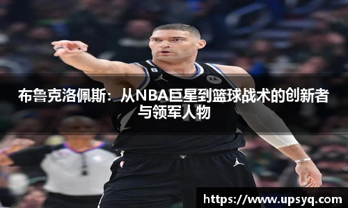 布鲁克洛佩斯：从NBA巨星到篮球战术的创新者与领军人物